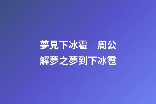 夢見下冰雹　周公解夢之夢到下冰雹